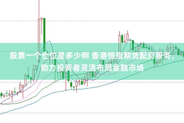 股票一个仓位是多少啊 香港恒指期货配资服务，助力投资者灵活布局金融市场