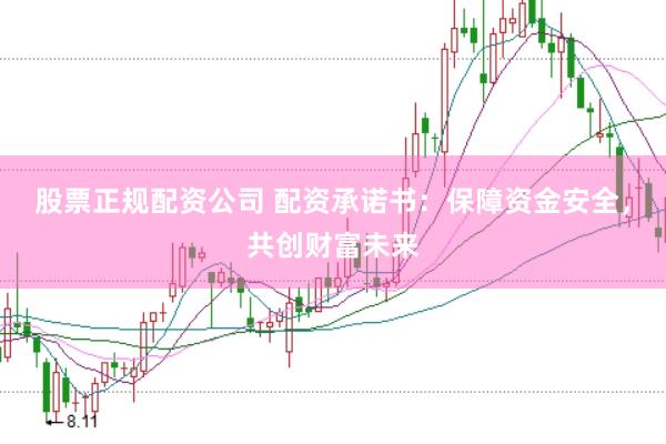 股票正规配资公司 配资承诺书：保障资金安全，共创财富未来