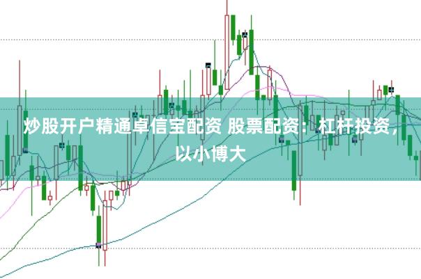 炒股开户精通卓信宝配资 股票配资：杠杆投资，以小博大