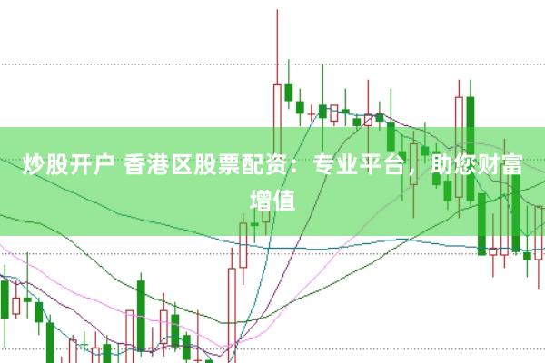 炒股开户 香港区股票配资：专业平台，助您财富增值