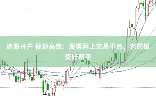 炒股开户 便捷高效：股票网上交易平台，您的投资好帮手