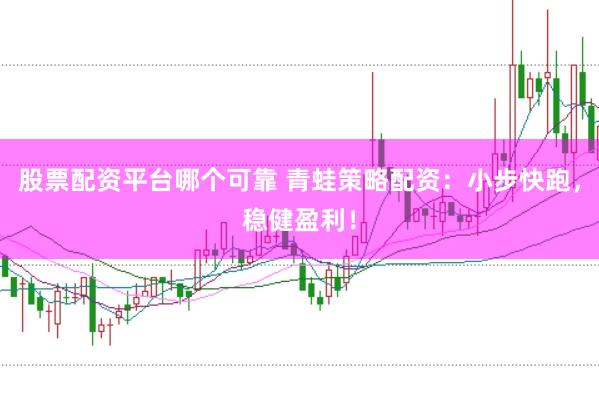 股票配资平台哪个可靠 青蛙策略配资：小步快跑，稳健盈利！
