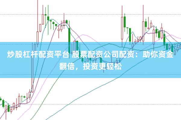 炒股杠杆配资平台 股票配资公司配资：助你资金翻倍，投资更轻松