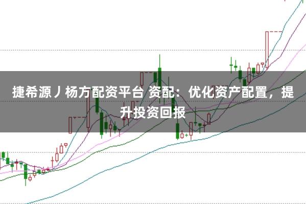 捷希源丿杨方配资平台 资配：优化资产配置，提升投资回报