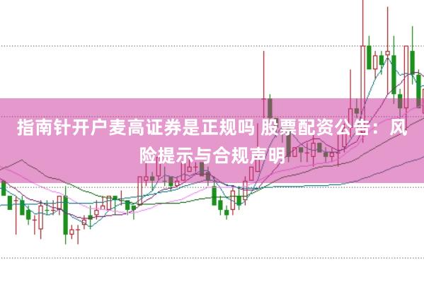 指南针开户麦高证券是正规吗 股票配资公告：风险提示与合规声明