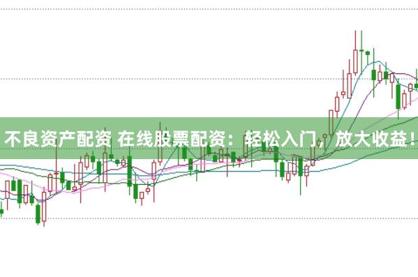 不良资产配资 在线股票配资：轻松入门，放大收益！