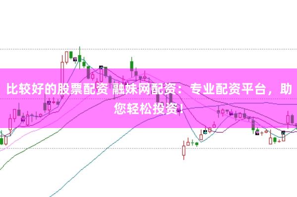比较好的股票配资 融妹网配资：专业配资平台，助您轻松投资！