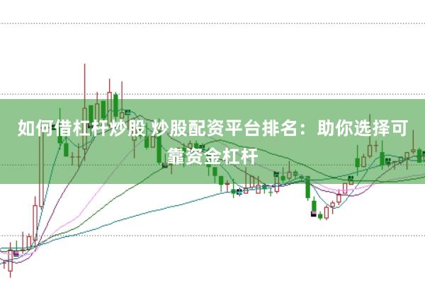 如何借杠杆炒股 炒股配资平台排名：助你选择可靠资金杠杆