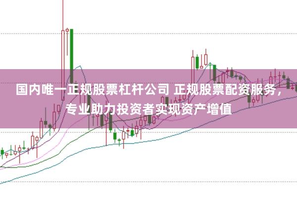 国内唯一正规股票杠杆公司 正规股票配资服务，专业助力投资者实现资产增值