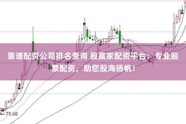 靠谱配资公司排名查询 股赢家配资平台：专业股票配资，助您股海扬帆！