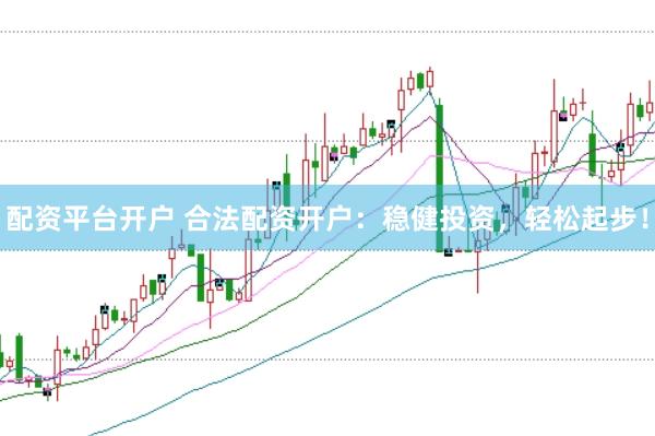 配资平台开户 合法配资开户：稳健投资，轻松起步！