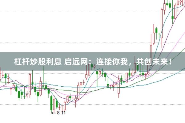 杠杆炒股利息 启远网：连接你我，共创未来！