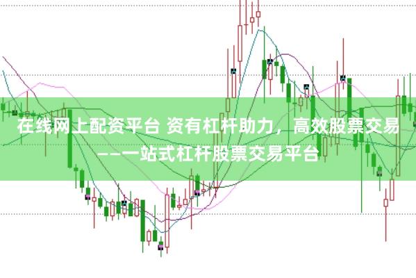 在线网上配资平台 资有杠杆助力，高效股票交易——一站式杠杆股票交易平台