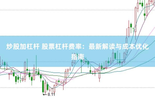 炒股加杠杆 股票杠杆费率：最新解读与成本优化指南