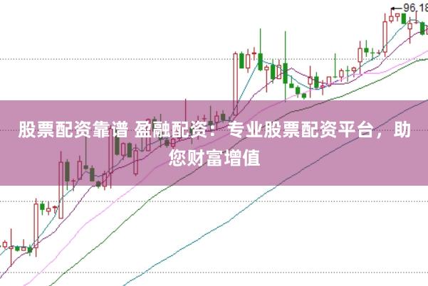 股票配资靠谱 盈融配资：专业股票配资平台，助您财富增值