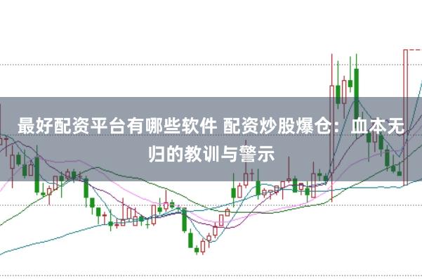 最好配资平台有哪些软件 配资炒股爆仓：血本无归的教训与警示