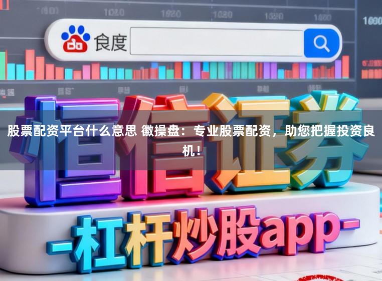 股票配资平台什么意思 徽操盘：专业股票配资，助您把握投资良机！