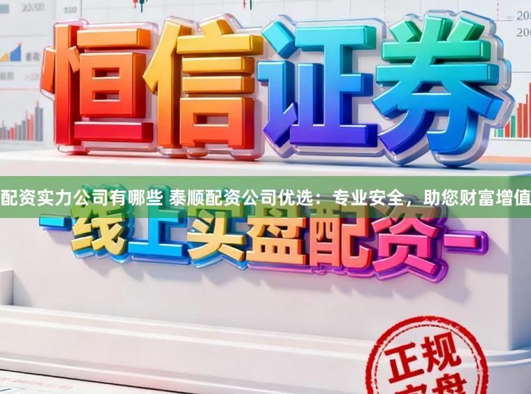 配资实力公司有哪些 泰顺配资公司优选：专业安全，助您财富增值