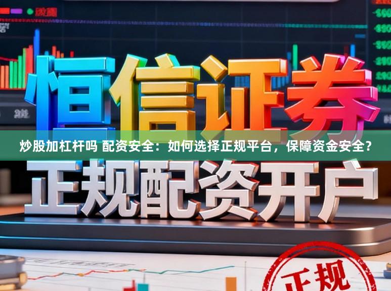 炒股加杠杆吗 配资安全：如何选择正规平台，保障资金安全？