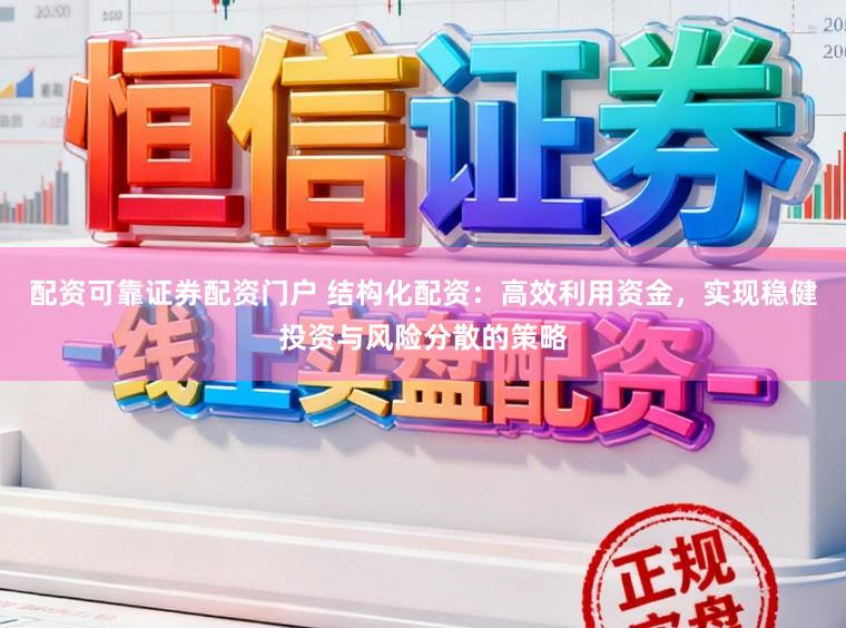 配资可靠证券配资门户 结构化配资：高效利用资金，实现稳健投资与风险分散的策略