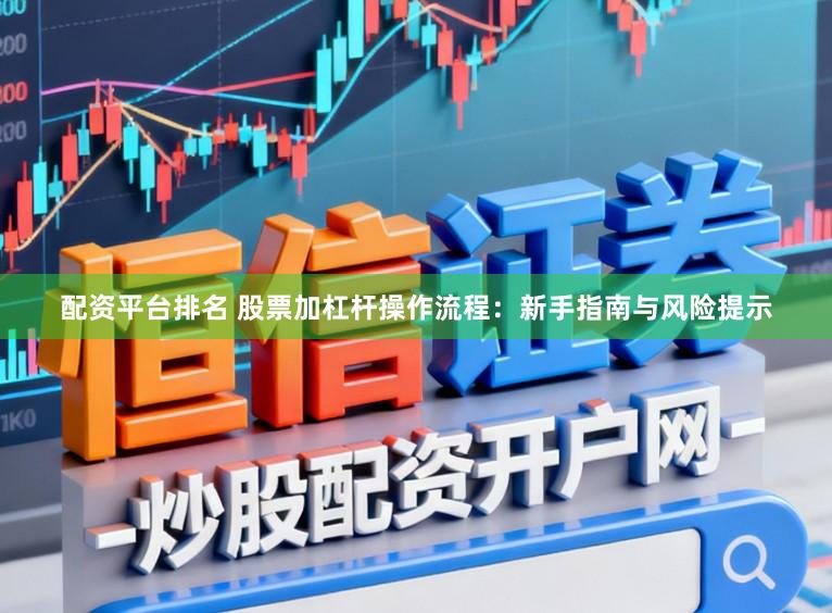 配资平台排名 股票加杠杆操作流程：新手指南与风险提示