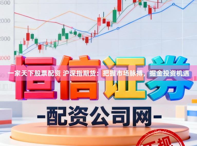 一家天下股票配资 沪深指期货：把握市场脉搏，掘金投资机遇