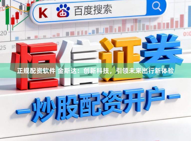 正规配资软件 金斯达：创新科技，引领未来出行新体验