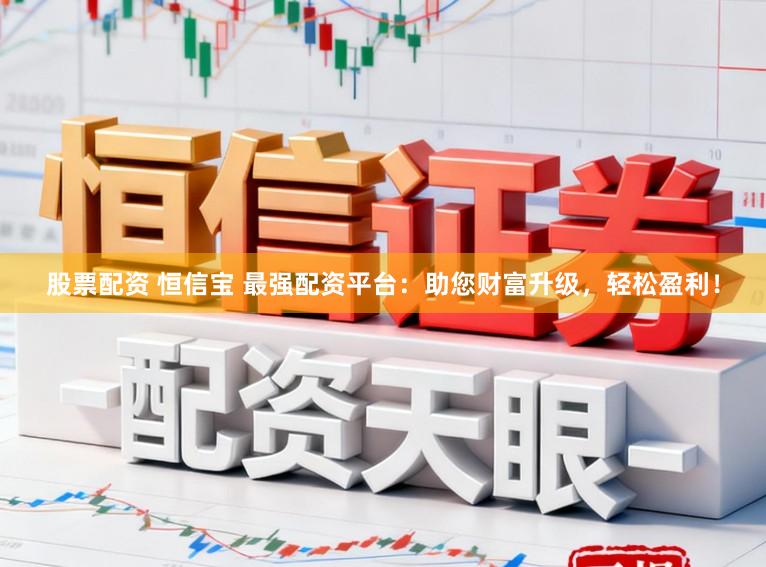 股票配资 恒信宝 最强配资平台：助您财富升级，轻松盈利！