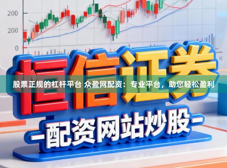 股票正规的杠杆平台 众盈网配资：专业平台，助您轻松盈利