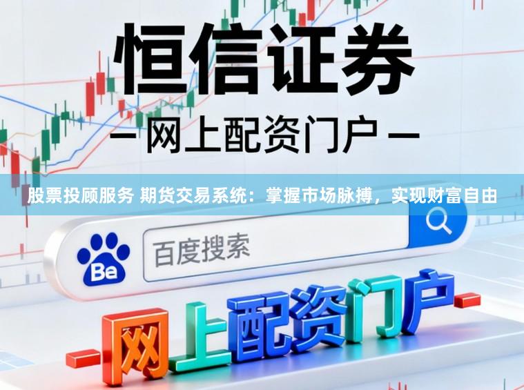 股票投顾服务 期货交易系统：掌握市场脉搏，实现财富自由
