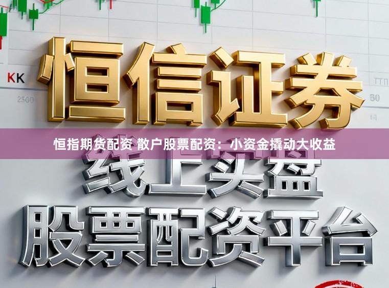 恒指期货配资 散户股票配资：小资金撬动大收益