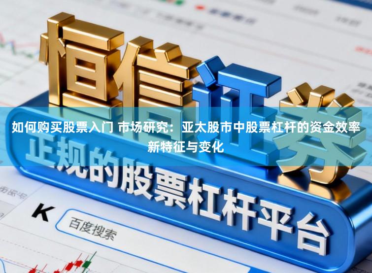 如何购买股票入门 市场研究：亚太股市中股票杠杆的资金效率新特征与变化