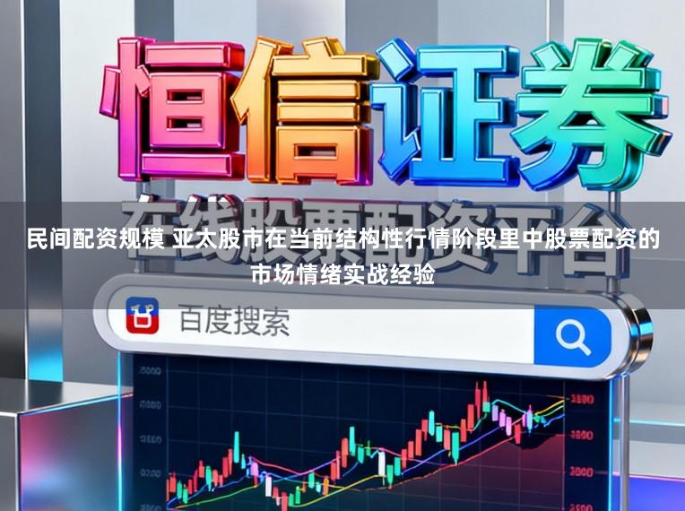民间配资规模 亚太股市在当前结构性行情阶段里中股票配资的市场情绪实战经验