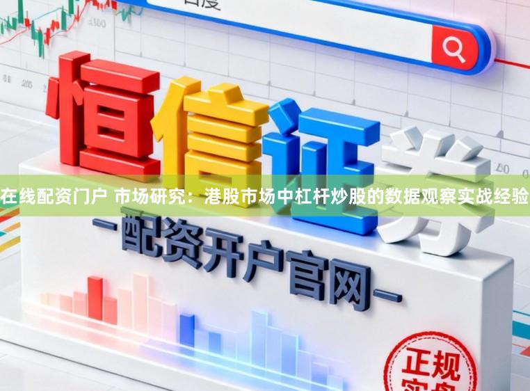 在线配资门户 市场研究：港股市场中杠杆炒股的数据观察实战经验