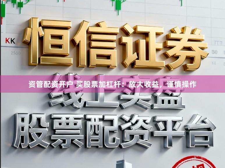 资管配资开户 买股票加杠杆：放大收益，谨慎操作