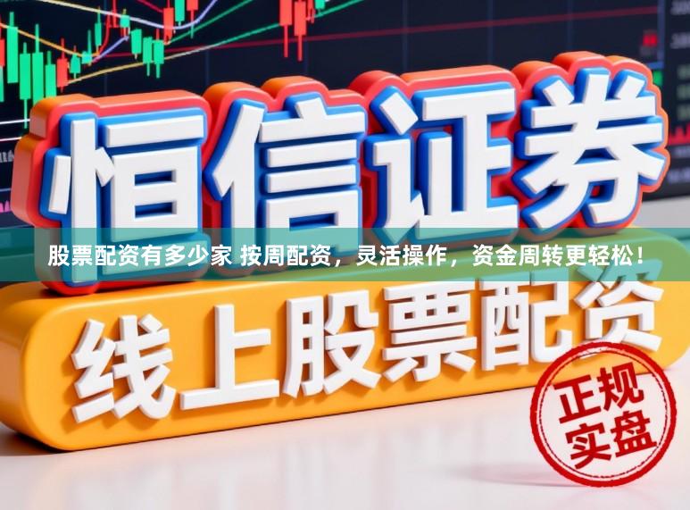 股票配资有多少家 按周配资，灵活操作，资金周转更轻松！