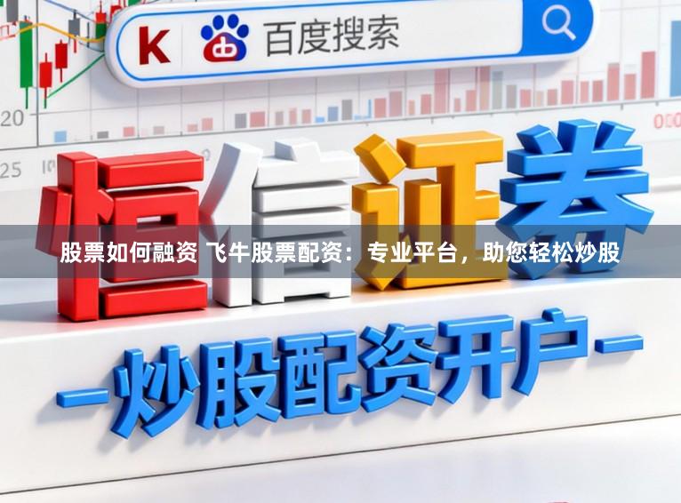 股票如何融资 飞牛股票配资：专业平台，助您轻松炒股