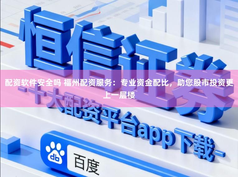 配资软件安全吗 福州配资服务：专业资金配比，助您股市投资更上一层楼