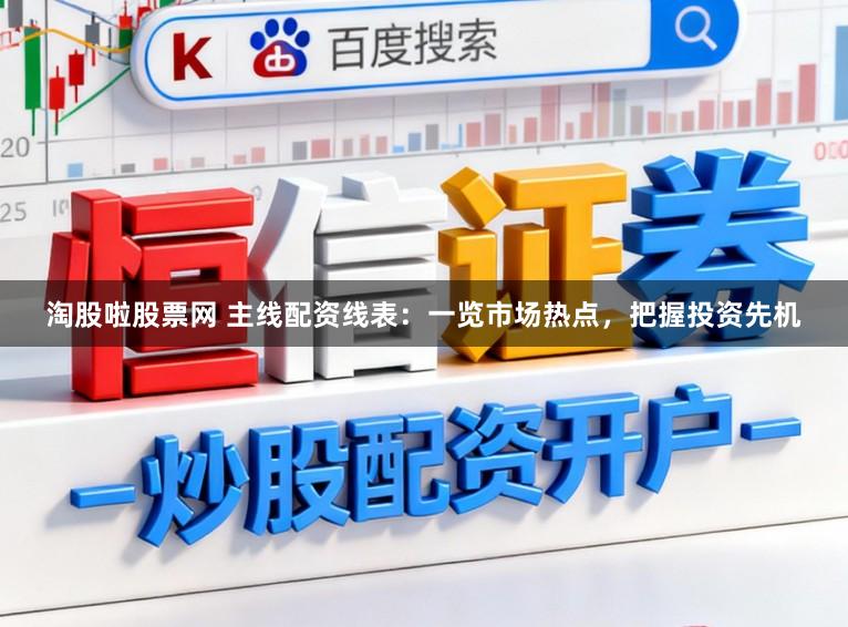 淘股啦股票网 主线配资线表：一览市场热点，把握投资先机