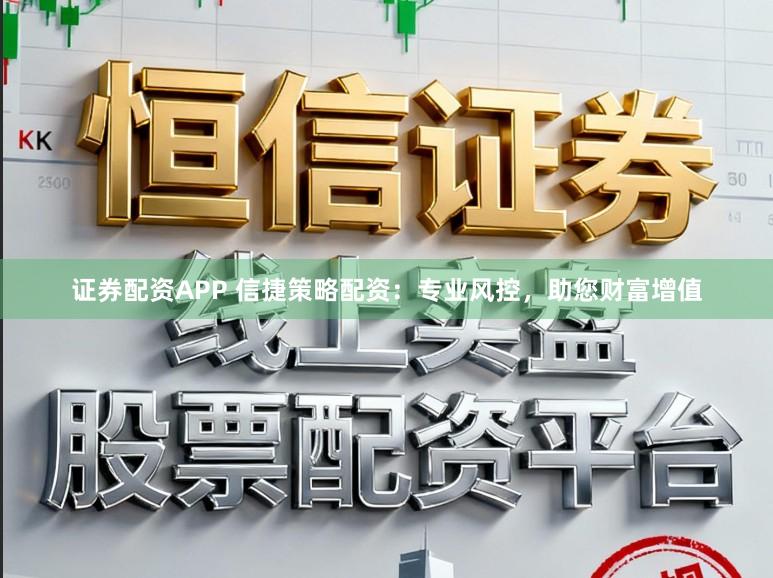 证券配资APP 信捷策略配资：专业风控，助您财富增值