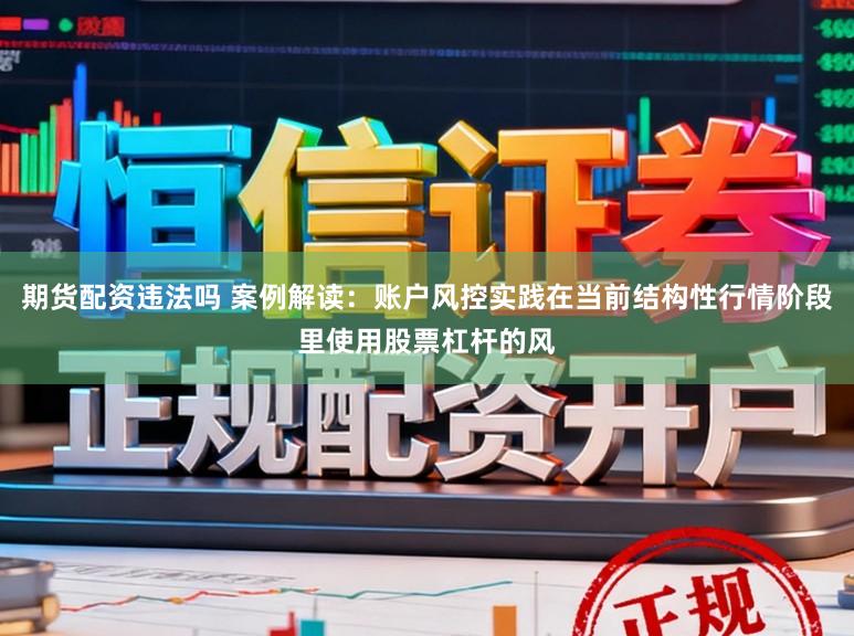 期货配资违法吗 案例解读：账户风控实践在当前结构性行情阶段里使用股票杠杆的风