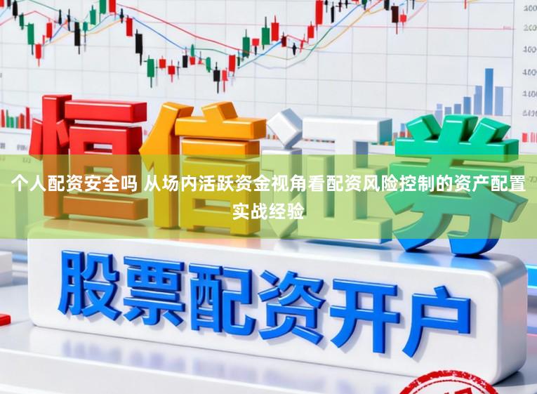 个人配资安全吗 从场内活跃资金视角看配资风险控制的资产配置实战经验