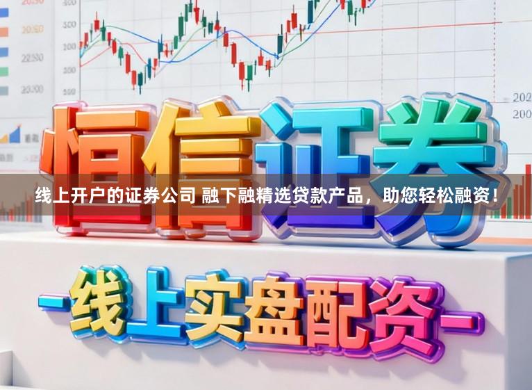 线上开户的证券公司 融下融精选贷款产品，助您轻松融资！