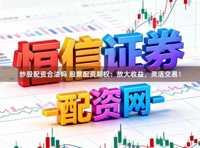 炒股配资合法吗 股票配资期权：放大收益，灵活交易！