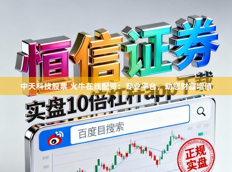 中天科技股票 火牛在线配资：专业平台，助您财富增值