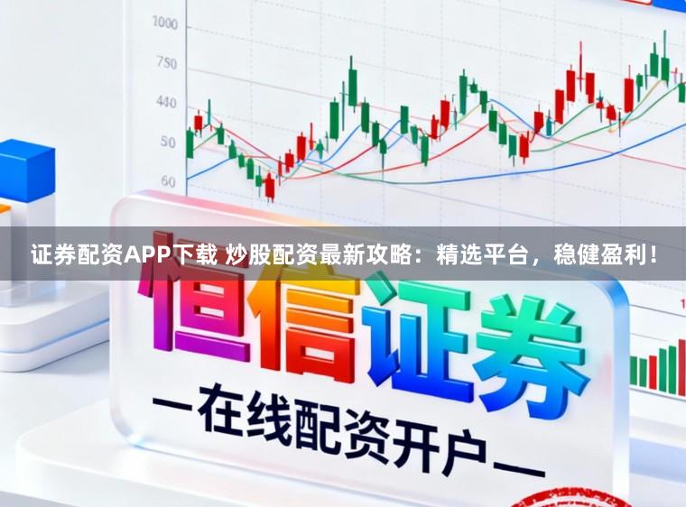 证券配资APP下载 炒股配资最新攻略：精选平台，稳健盈利！