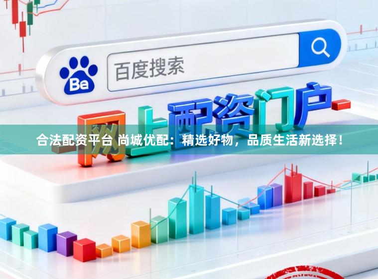 合法配资平台 尚城优配：精选好物，品质生活新选择！