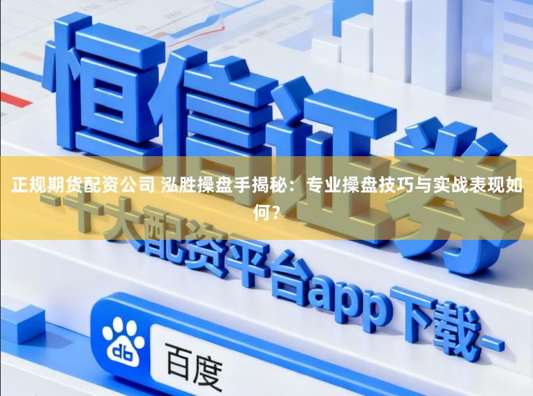 正规期货配资公司 泓胜操盘手揭秘：专业操盘技巧与实战表现如何？