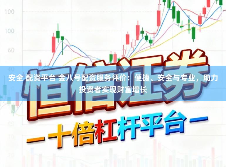 安全 配资平台 金八号配资服务评价：便捷、安全与专业，助力投资者实现财富增长
