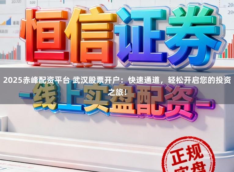 2025赤峰配资平台 武汉股票开户：快速通道，轻松开启您的投资之旅！